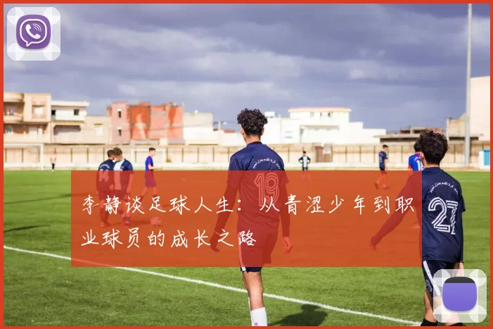 李静谈足球人生：从青涩少年到职业球员的成长之路
