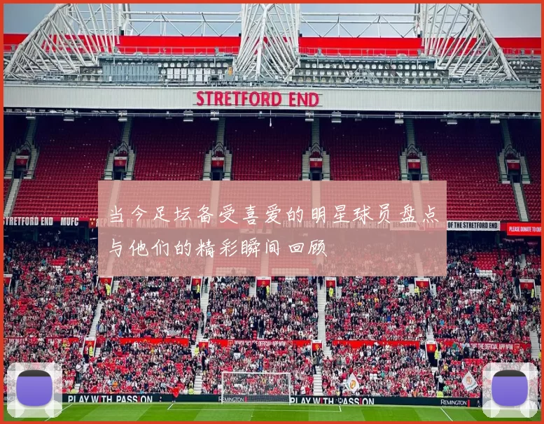 当今足坛备受喜爱的明星球员盘点与他们的精彩瞬间回顾