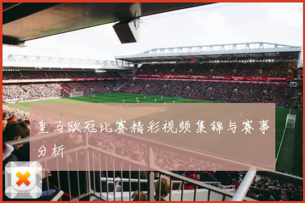 皇马欧冠比赛精彩视频集锦与赛事分析