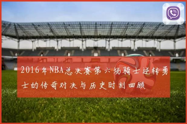 2016年NBA总决赛第六场骑士逆转勇士的传奇对决与历史时刻回顾