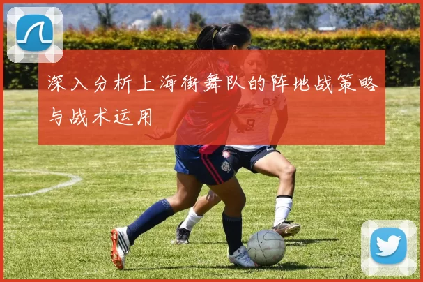 深入分析上海街舞队的阵地战策略与战术运用