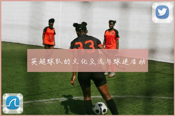 英超球队的文化交流与球迷活动