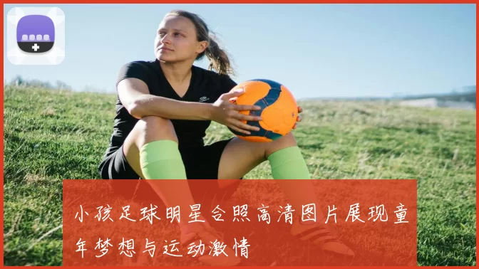 小孩足球明星合照高清图片展现童年梦想与运动激情