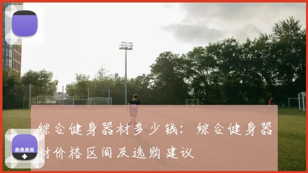 综合健身器材多少钱：综合健身器材价格区间及选购建议
