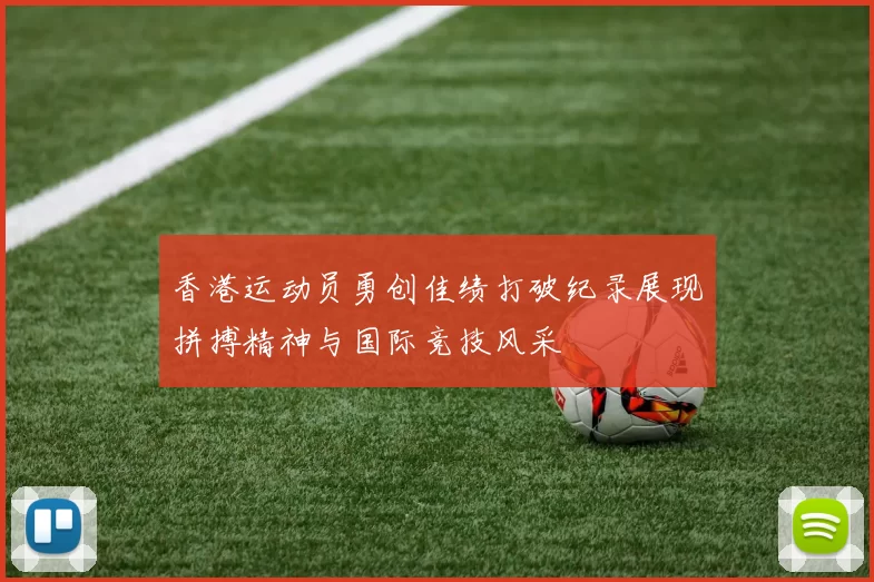 香港运动员勇创佳绩打破纪录展现拼搏精神与国际竞技风采