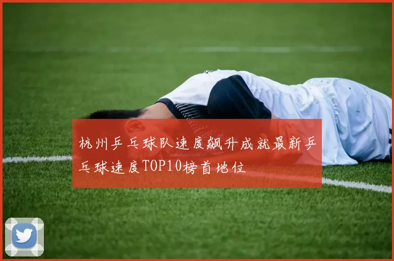 杭州乒乓球队速度飙升成就最新乒乓球速度TOP10榜首地位