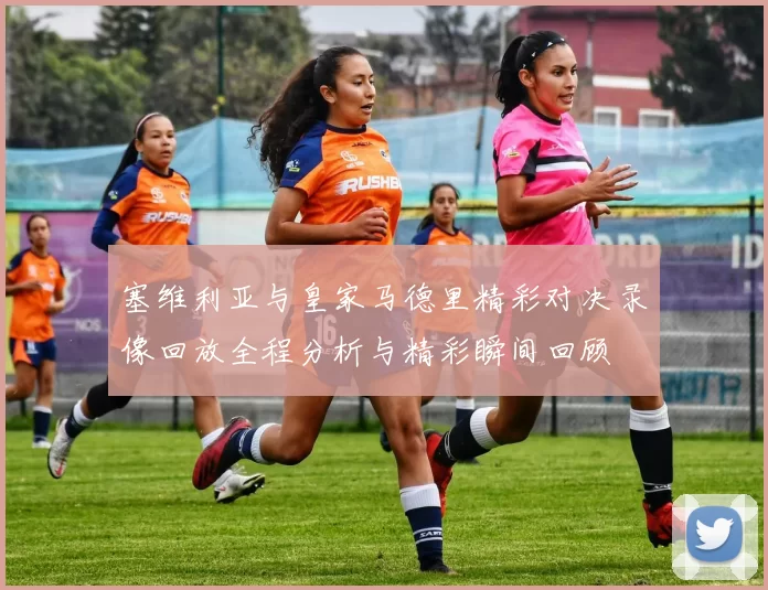 塞维利亚与皇家马德里精彩对决录像回放全程分析与精彩瞬间回顾