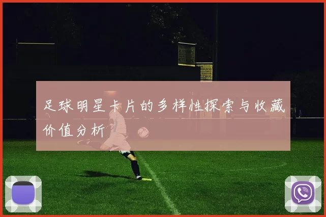 足球明星卡片的多样性探索与收藏价值分析
