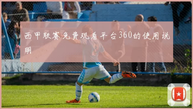 西甲联赛免费观看平台360的使用说明