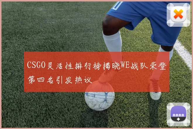 CSGO灵活性排行榜揭晓WE战队荣登第四名引发热议