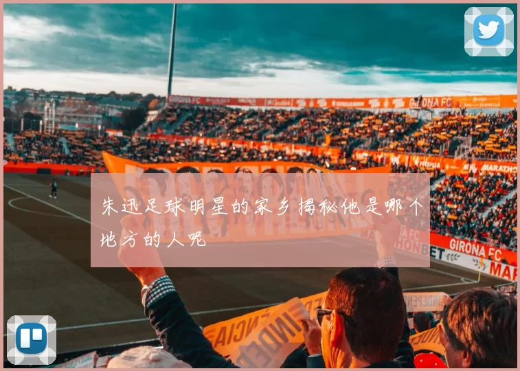 朱迅足球明星的家乡揭秘他是哪个地方的人呢