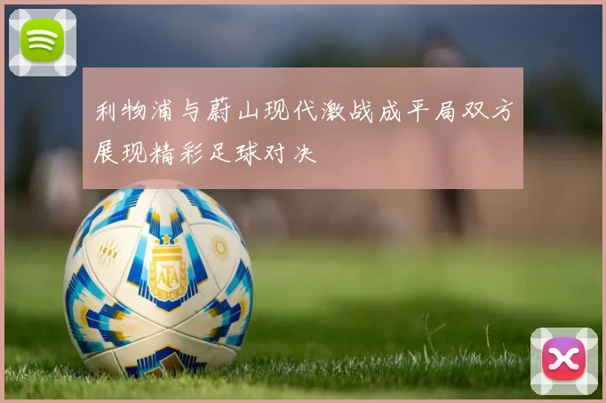 利物浦与蔚山现代激战成平局双方展现精彩足球对决