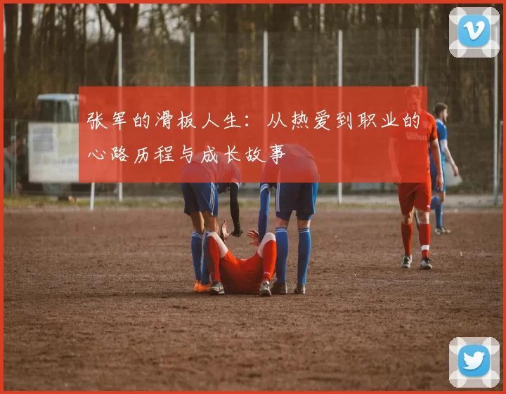 张军的滑板人生：从热爱到职业的心路历程与成长故事