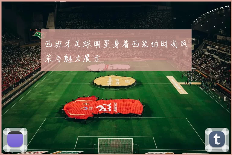 西班牙足球明星身着西装的时尚风采与魅力展示