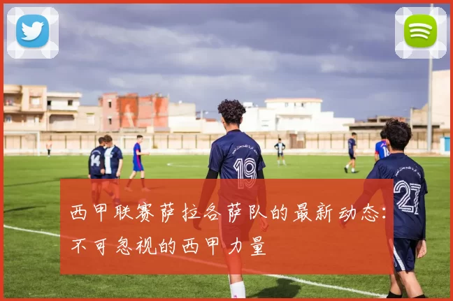 西甲联赛萨拉各萨队的最新动态：不可忽视的西甲力量