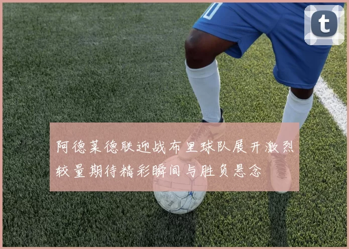 阿德莱德联迎战布里球队展开激烈较量期待精彩瞬间与胜负悬念