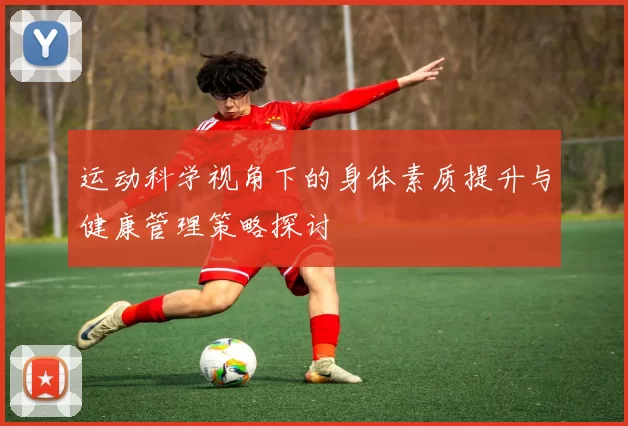 运动科学视角下的身体素质提升与健康管理策略探讨