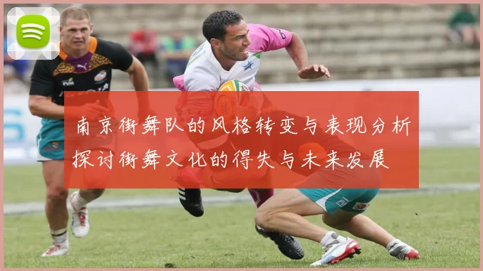 南京街舞队的风格转变与表现分析探讨街舞文化的得失与未来发展
