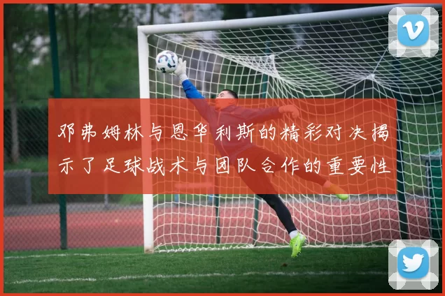 邓弗姆林与恩华利斯的精彩对决揭示了足球战术与团队合作的重要性