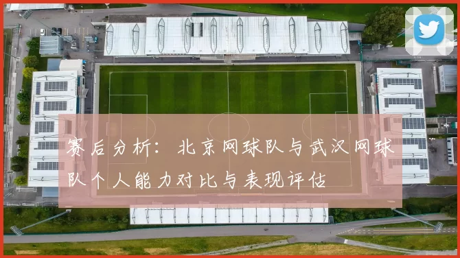 赛后分析：北京网球队与武汉网球队个人能力对比与表现评估
