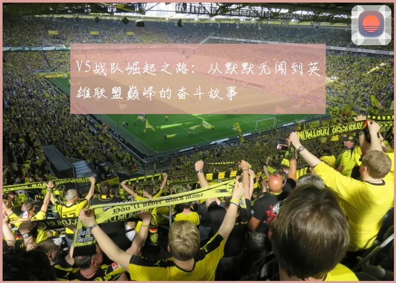 V5战队崛起之路：从默默无闻到英雄联盟巅峰的奋斗故事