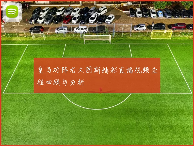 皇马对阵尤文图斯精彩直播视频全程回顾与分析
