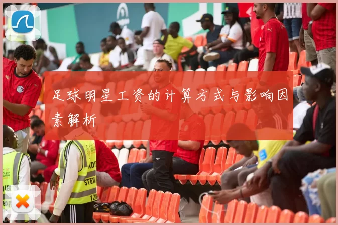 足球明星工资的计算方式与影响因素解析