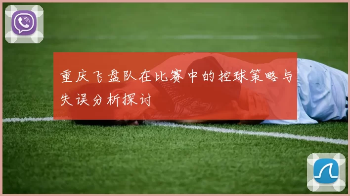 重庆飞盘队在比赛中的控球策略与失误分析探讨