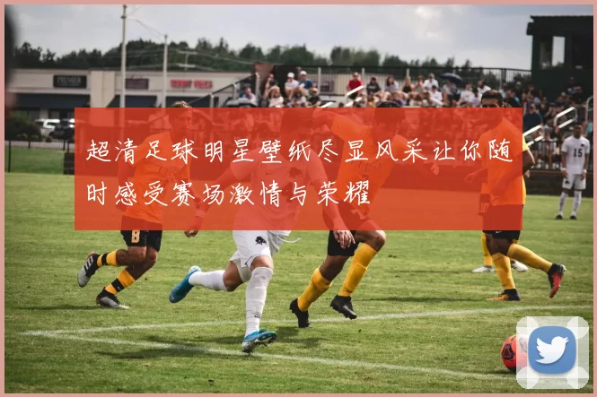 超清足球明星壁纸尽显风采让你随时感受赛场激情与荣耀