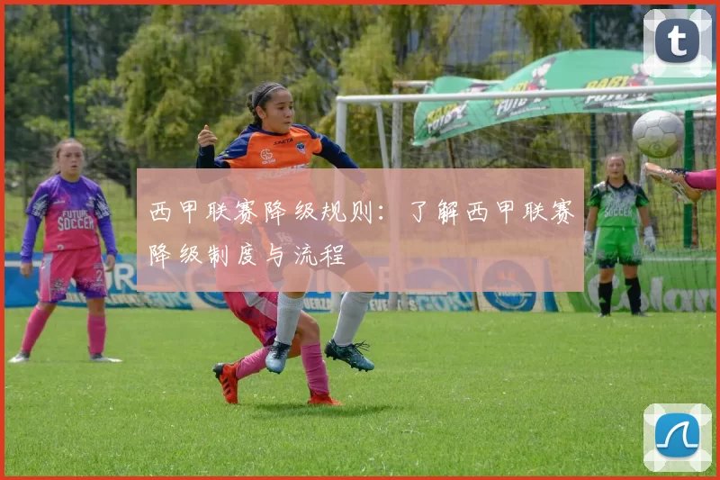 西甲联赛降级规则：了解西甲联赛降级制度与流程