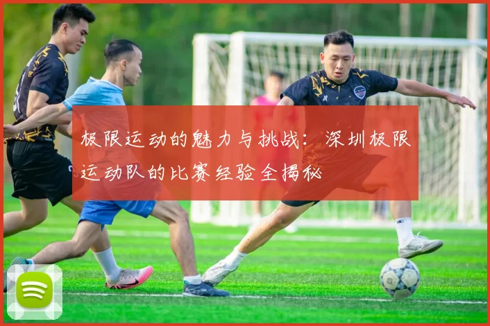 极限运动的魅力与挑战：深圳极限运动队的比赛经验全揭秘