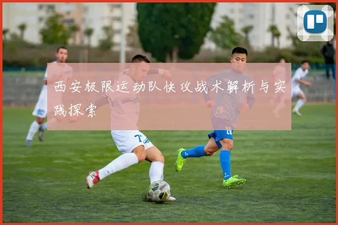 西安极限运动队快攻战术解析与实践探索