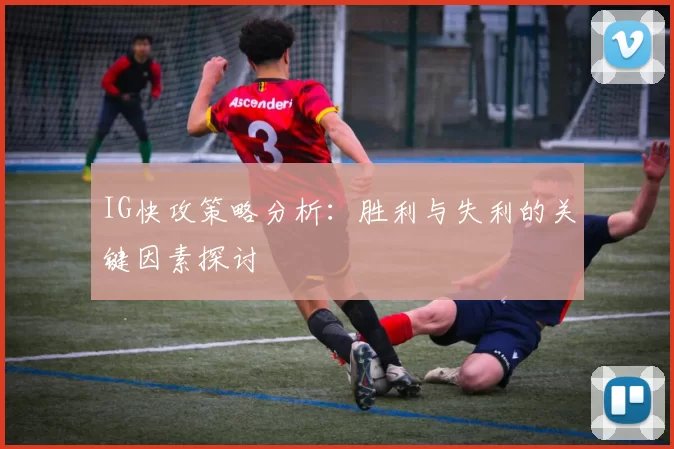 IG快攻策略分析：胜利与失利的关键因素探讨