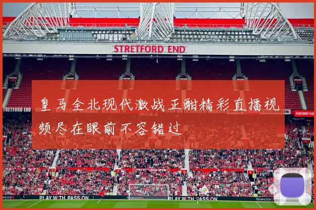 皇马全北现代激战正酣精彩直播视频尽在眼前不容错过