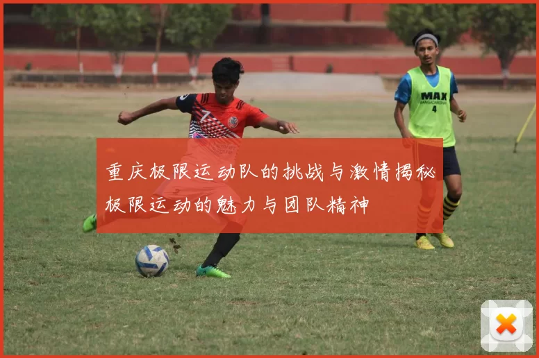 重庆极限运动队的挑战与激情揭秘极限运动的魅力与团队精神