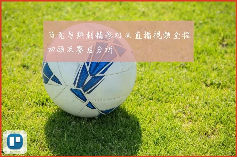 马竞与热刺精彩对决直播视频全程回顾及赛后分析