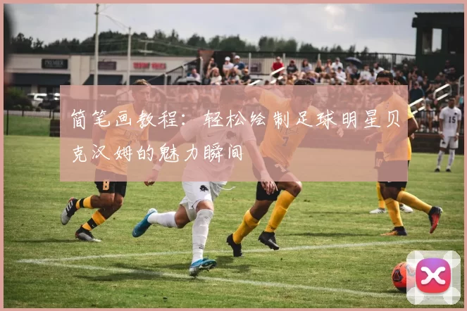 简笔画教程：轻松绘制足球明星贝克汉姆的魅力瞬间