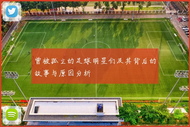 曾被孤立的足球明星们及其背后的故事与原因分析