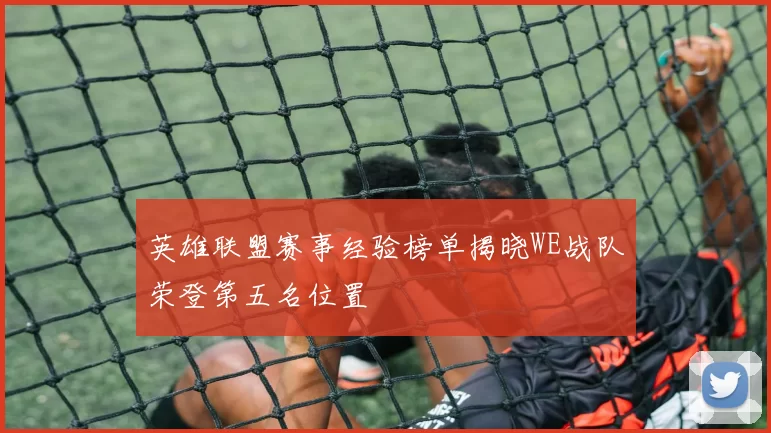 英雄联盟赛事经验榜单揭晓WE战队荣登第五名位置