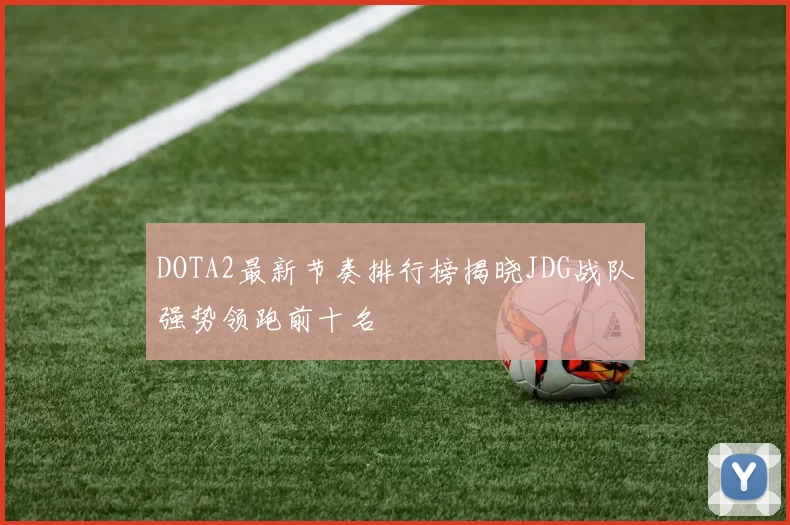 DOTA2最新节奏排行榜揭晓JDG战队强势领跑前十名