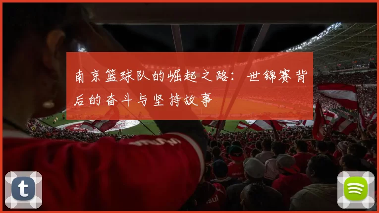 南京篮球队的崛起之路：世锦赛背后的奋斗与坚持故事