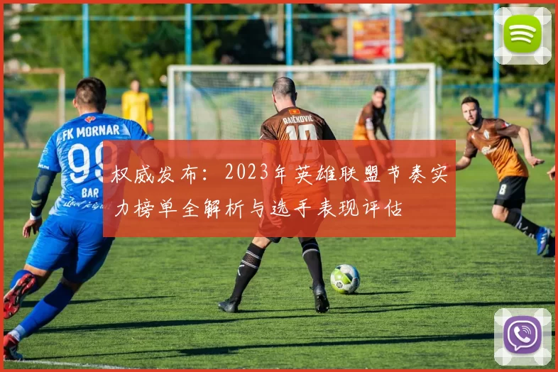权威发布：2023年英雄联盟节奏实力榜单全解析与选手表现评估