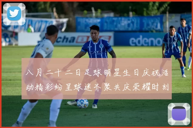 八月二十二日足球明星生日庆祝活动精彩纷呈球迷齐聚共庆荣耀时刻