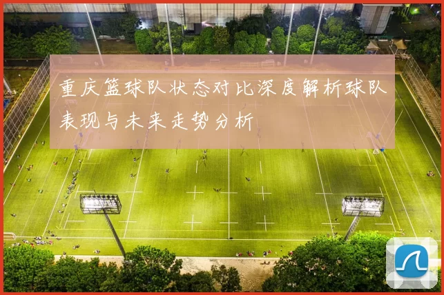 重庆篮球队状态对比深度解析球队表现与未来走势分析