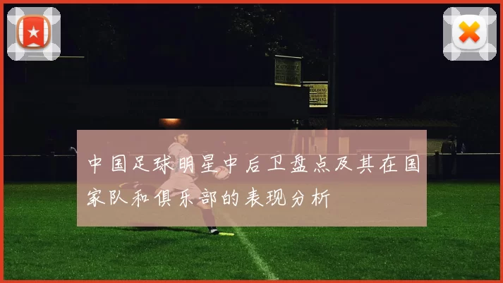 中国足球明星中后卫盘点及其在国家队和俱乐部的表现分析