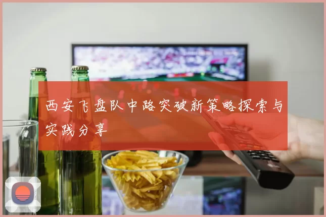 西安飞盘队中路突破新策略探索与实践分享