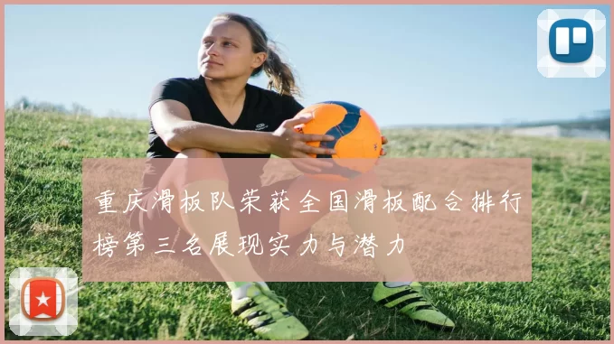 重庆滑板队荣获全国滑板配合排行榜第三名展现实力与潜力