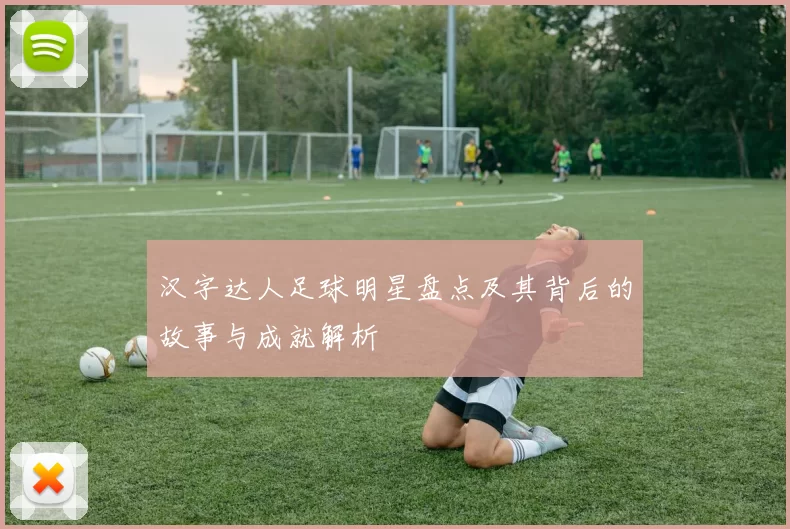 汉字达人足球明星盘点及其背后的故事与成就解析