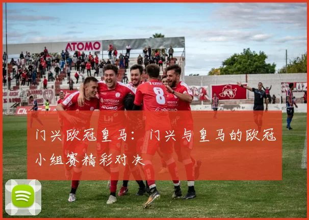 门兴欧冠皇马：门兴与皇马的欧冠小组赛精彩对决