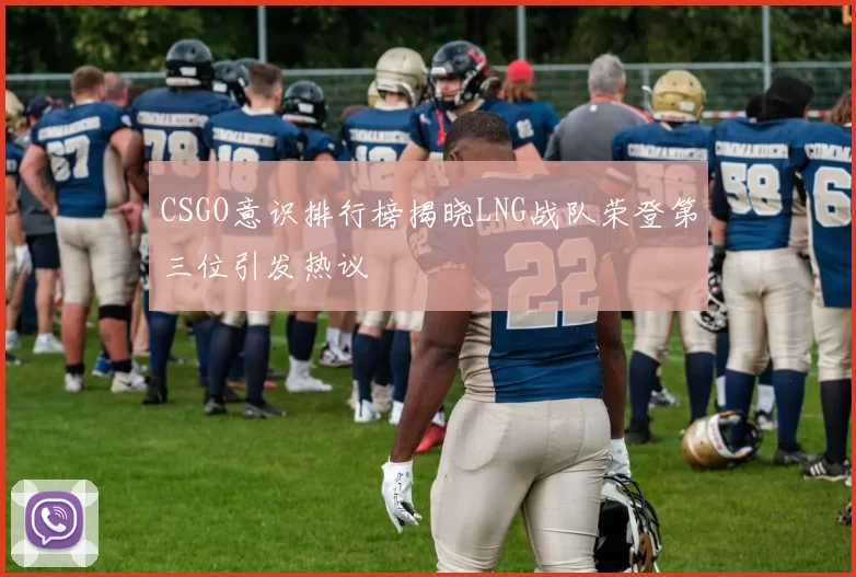 CSGO意识排行榜揭晓LNG战队荣登第三位引发热议